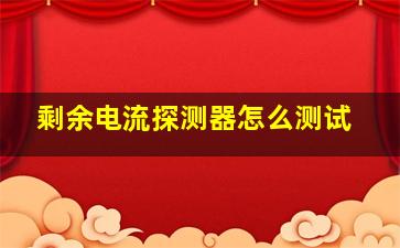 剩余电流探测器怎么测试