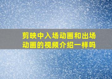 剪映中入场动画和出场动画的视频介绍一样吗