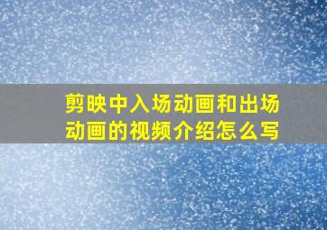 剪映中入场动画和出场动画的视频介绍怎么写