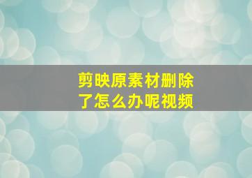 剪映原素材删除了怎么办呢视频