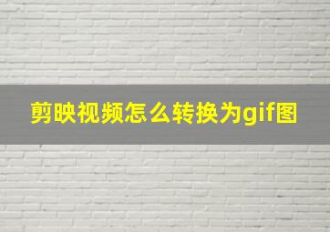 剪映视频怎么转换为gif图