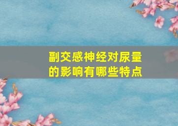 副交感神经对尿量的影响有哪些特点