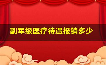 副军级医疗待遇报销多少