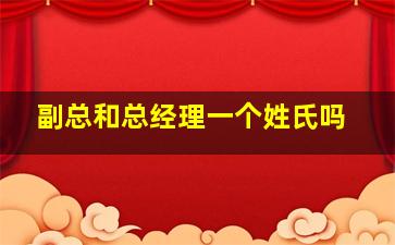 副总和总经理一个姓氏吗