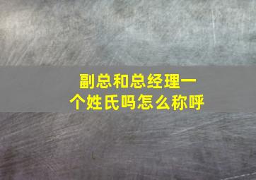 副总和总经理一个姓氏吗怎么称呼