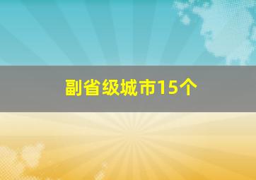 副省级城市15个