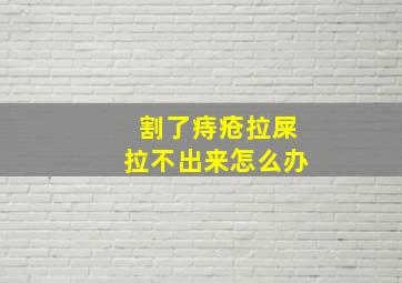 割了痔疮拉屎拉不出来怎么办