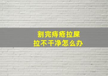 割完痔疮拉屎拉不干净怎么办