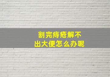 割完痔疮解不出大便怎么办呢