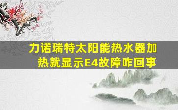 力诺瑞特太阳能热水器加热就显示E4故障咋回事