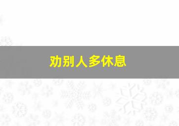 劝别人多休息