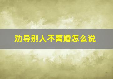 劝导别人不离婚怎么说