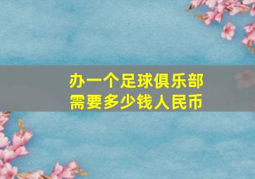 办一个足球俱乐部需要多少钱人民币