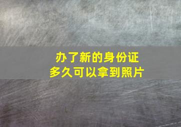 办了新的身份证多久可以拿到照片