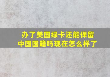 办了美国绿卡还能保留中国国籍吗现在怎么样了