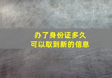 办了身份证多久可以取到新的信息