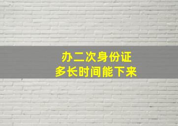 办二次身份证多长时间能下来