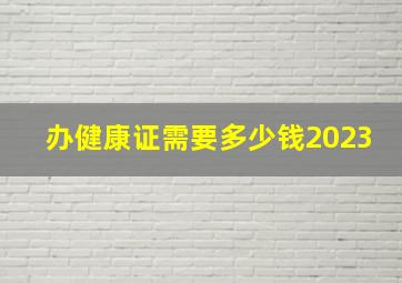 办健康证需要多少钱2023