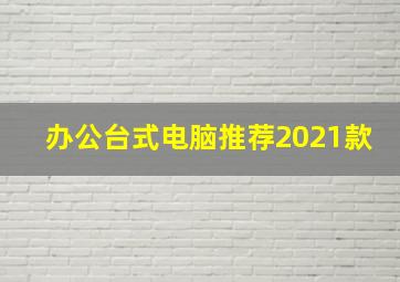 办公台式电脑推荐2021款