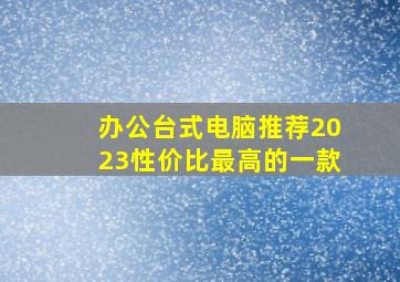 办公台式电脑推荐2023性价比最高的一款