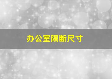 办公室隔断尺寸