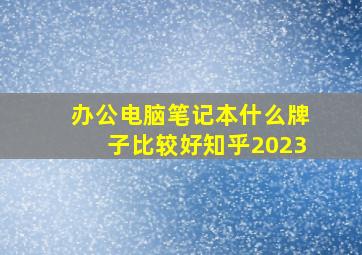 办公电脑笔记本什么牌子比较好知乎2023