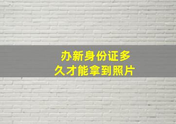 办新身份证多久才能拿到照片