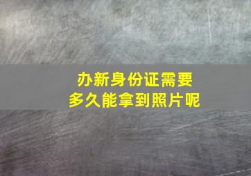 办新身份证需要多久能拿到照片呢