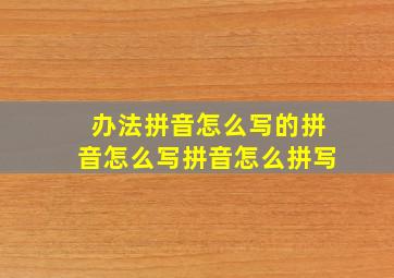 办法拼音怎么写的拼音怎么写拼音怎么拼写