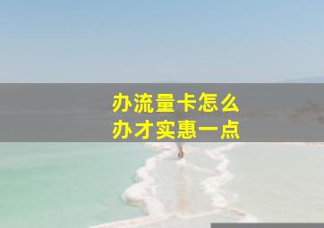 办流量卡怎么办才实惠一点