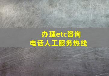 办理etc咨询电话人工服务热线