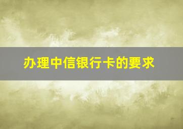 办理中信银行卡的要求