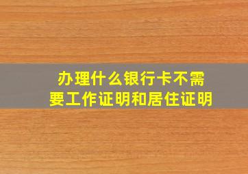 办理什么银行卡不需要工作证明和居住证明