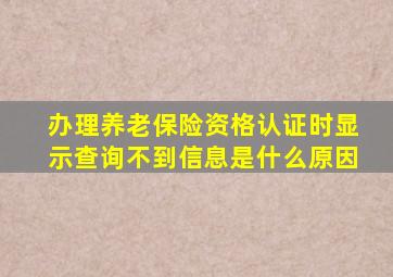 办理养老保险资格认证时显示查询不到信息是什么原因