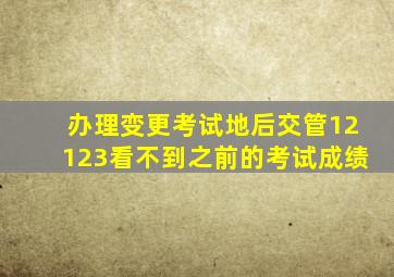 办理变更考试地后交管12123看不到之前的考试成绩