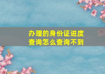 办理的身份证进度查询怎么查询不到