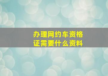 办理网约车资格证需要什么资料