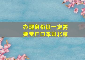 办理身份证一定需要带户口本吗北京