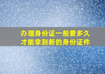 办理身份证一般要多久才能拿到新的身份证件