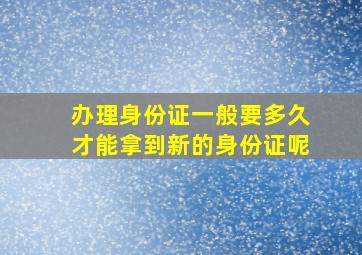 办理身份证一般要多久才能拿到新的身份证呢