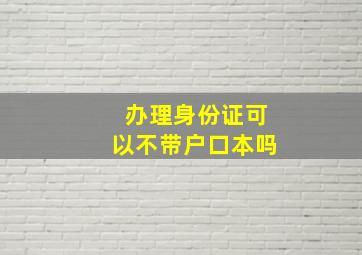 办理身份证可以不带户口本吗