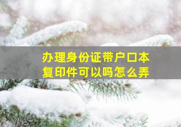 办理身份证带户口本复印件可以吗怎么弄