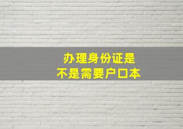 办理身份证是不是需要户口本