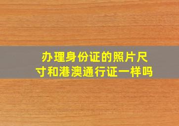 办理身份证的照片尺寸和港澳通行证一样吗