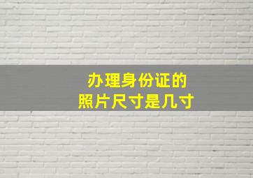 办理身份证的照片尺寸是几寸