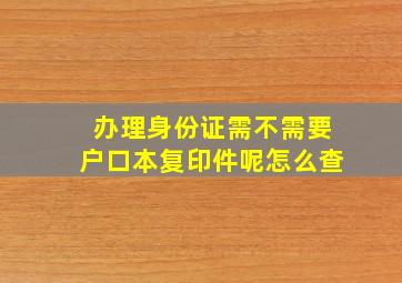 办理身份证需不需要户口本复印件呢怎么查