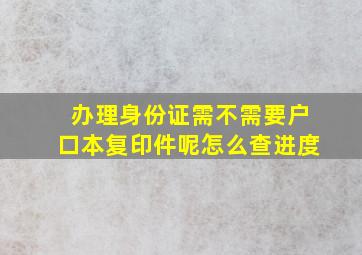 办理身份证需不需要户口本复印件呢怎么查进度