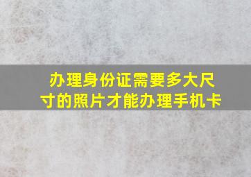 办理身份证需要多大尺寸的照片才能办理手机卡