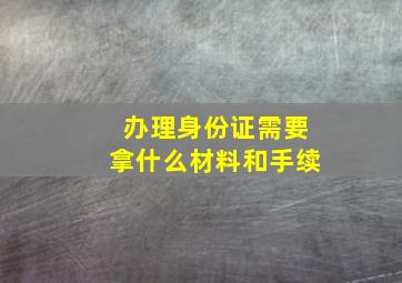 办理身份证需要拿什么材料和手续