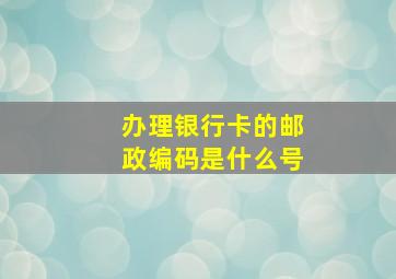 办理银行卡的邮政编码是什么号